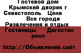     Гостевой дом «Крымский дворик»г. Севастополь › Цена ­ 1 000 - Все города Развлечения и отдых » Гостиницы   . Дагестан респ.